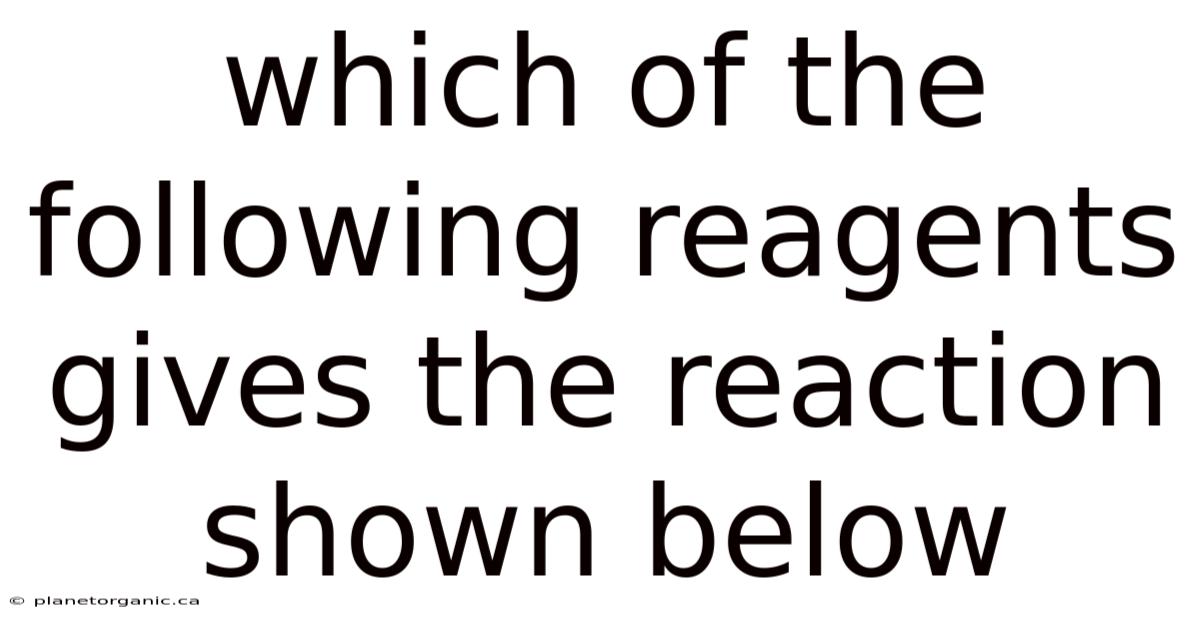 Which Of The Following Reagents Gives The Reaction Shown Below