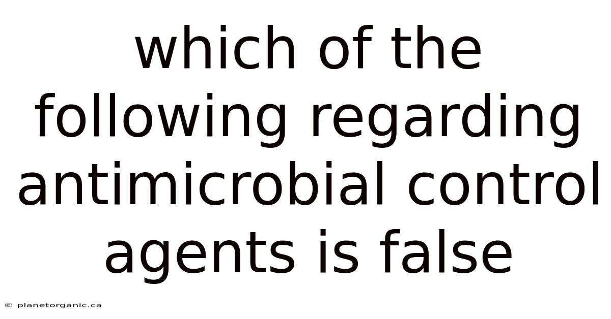Which Of The Following Regarding Antimicrobial Control Agents Is False