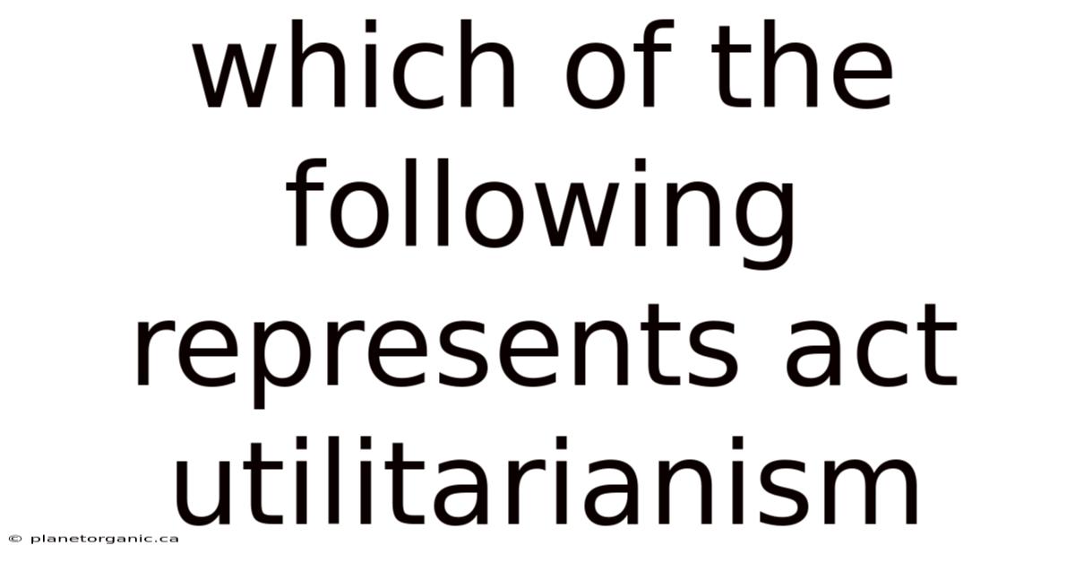 Which Of The Following Represents Act Utilitarianism