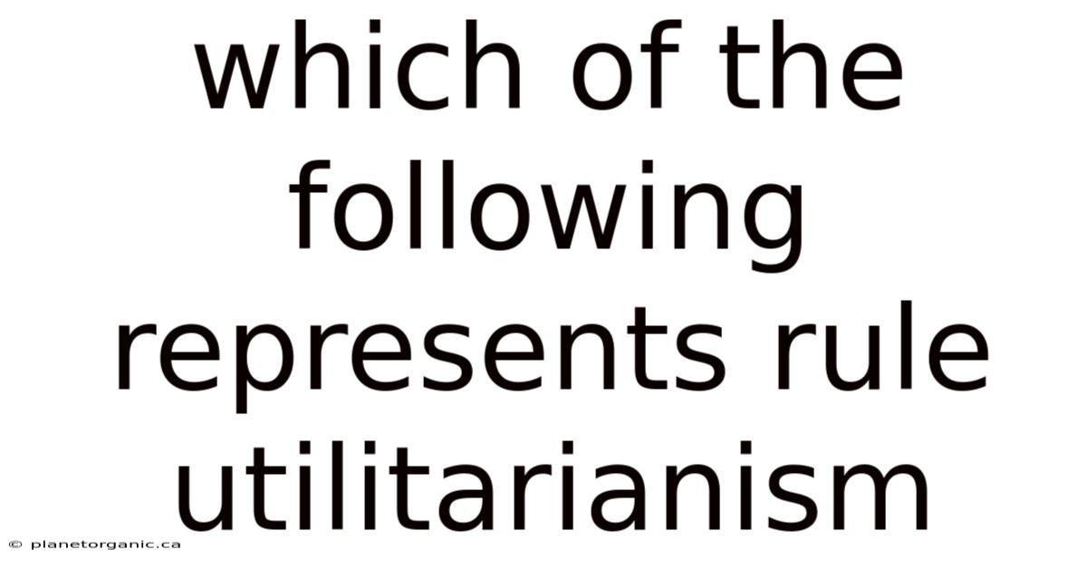 Which Of The Following Represents Rule Utilitarianism