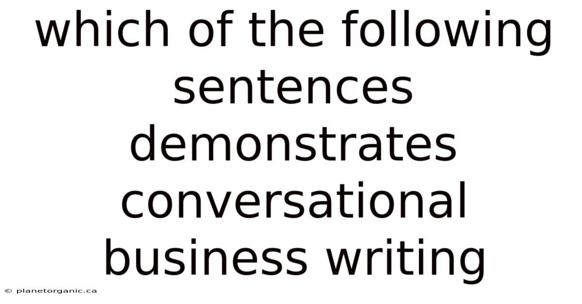 Which Of The Following Sentences Demonstrates Conversational Business Writing