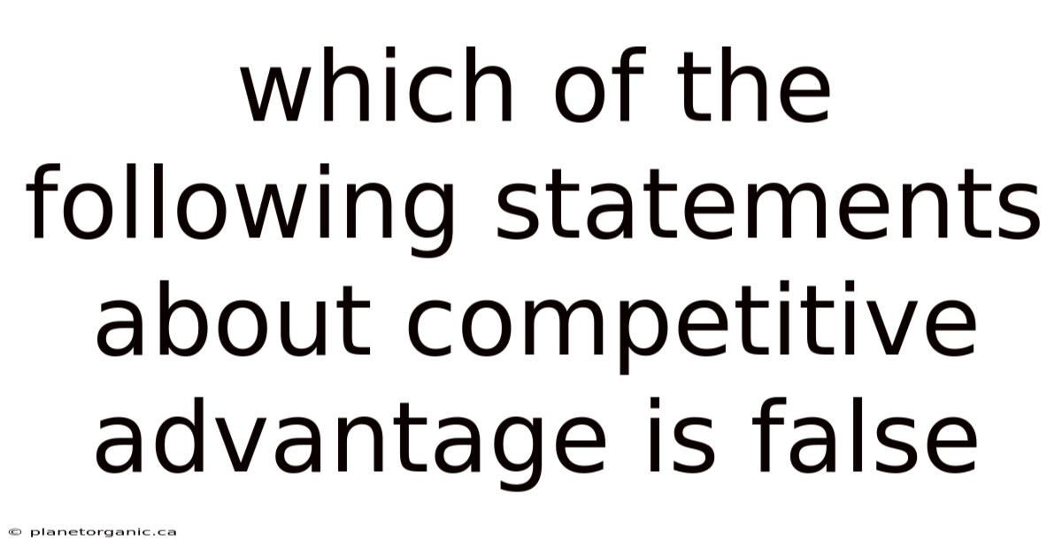 Which Of The Following Statements About Competitive Advantage Is False