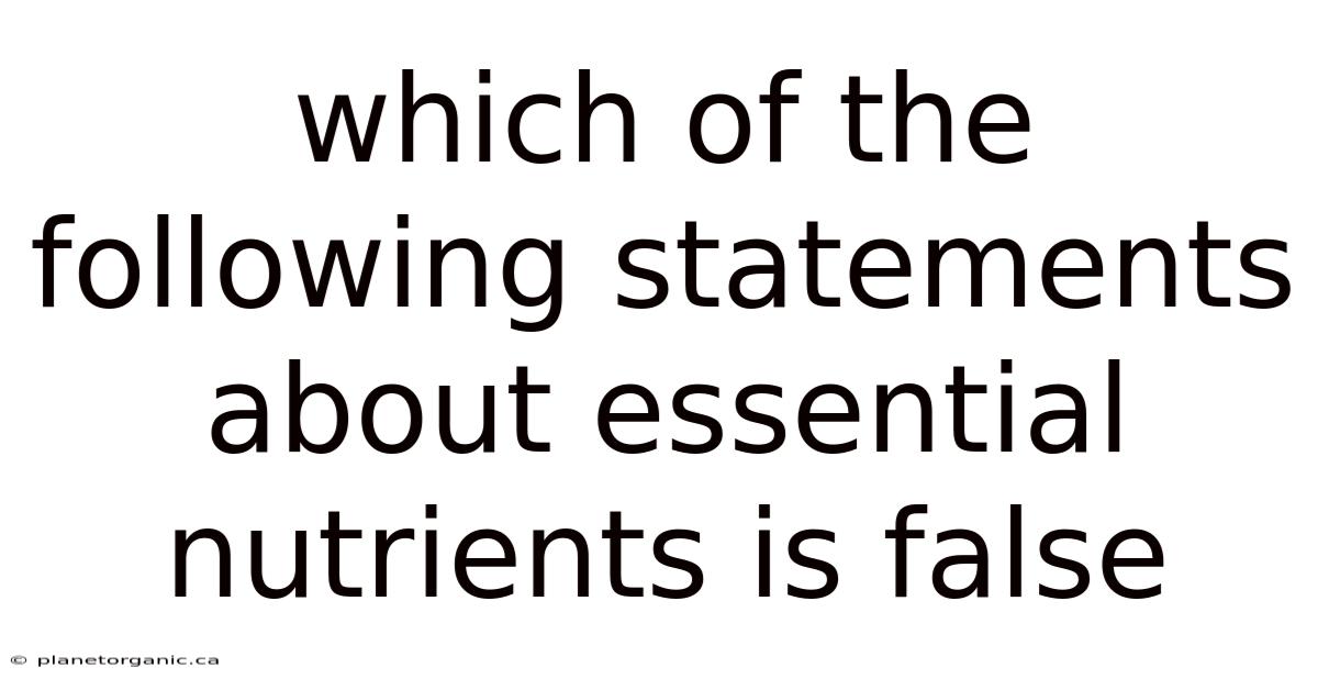 Which Of The Following Statements About Essential Nutrients Is False