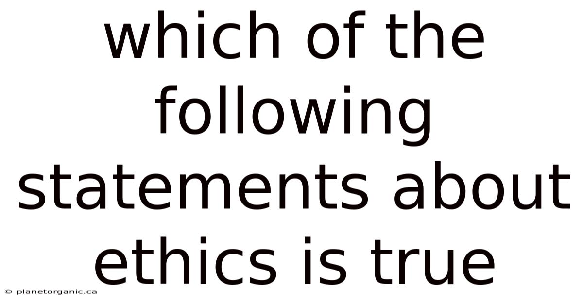 Which Of The Following Statements About Ethics Is True