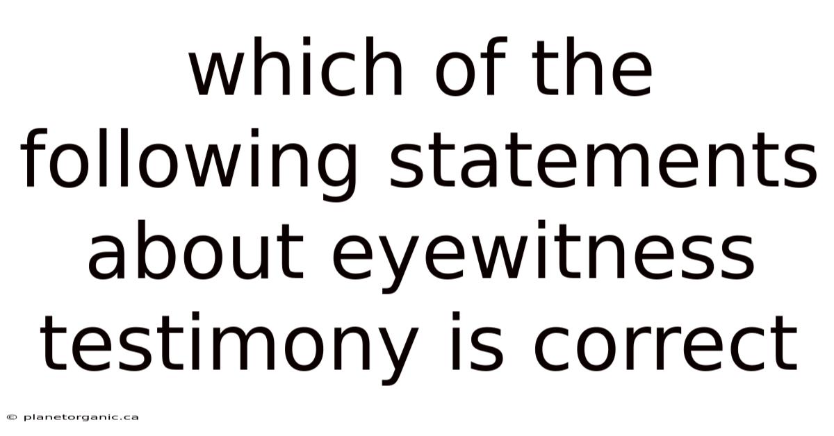 Which Of The Following Statements About Eyewitness Testimony Is Correct