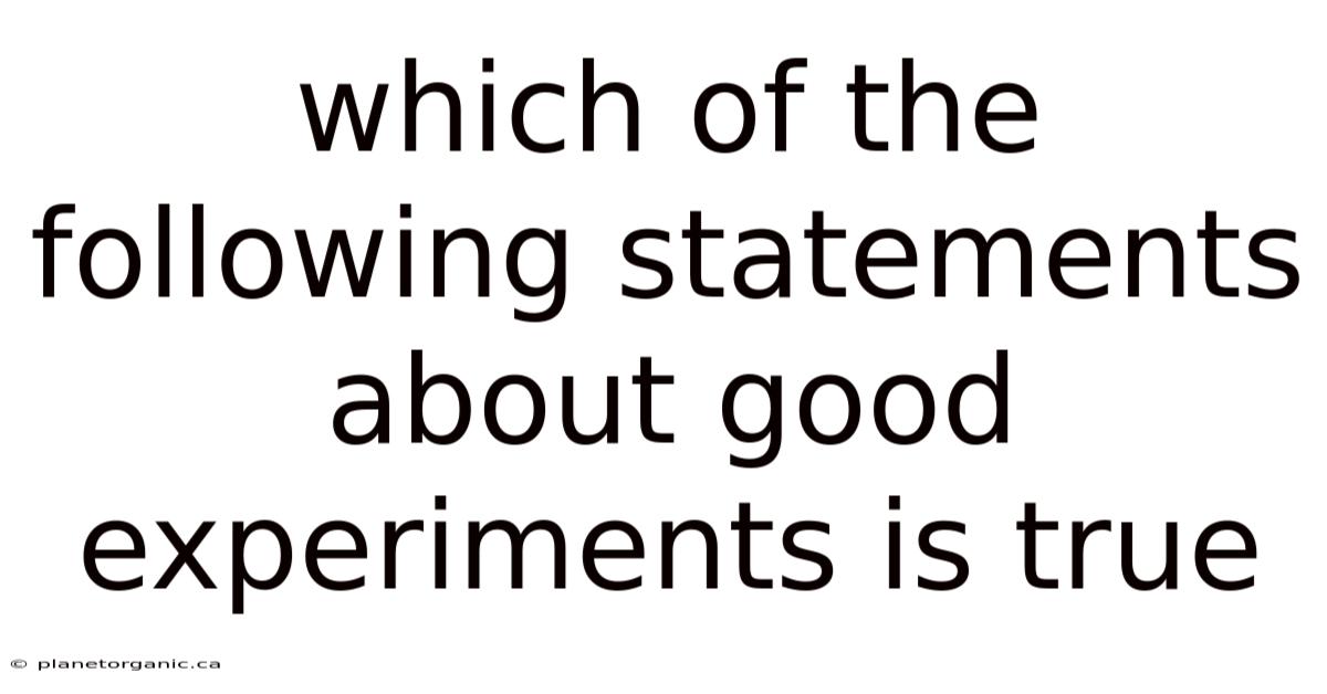 Which Of The Following Statements About Good Experiments Is True