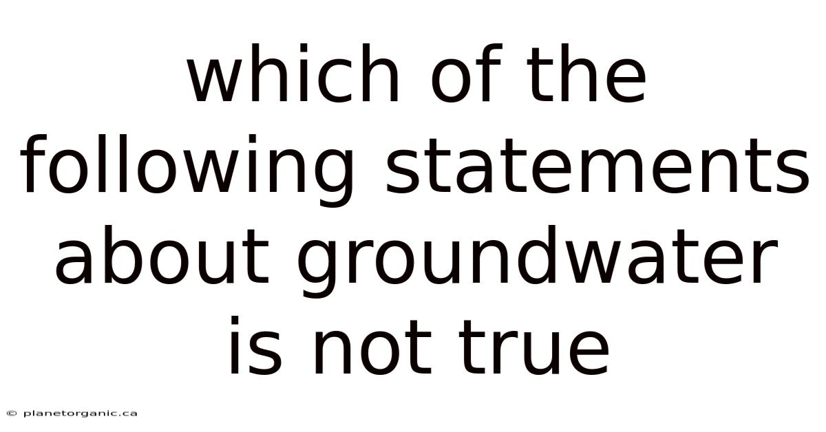 Which Of The Following Statements About Groundwater Is Not True