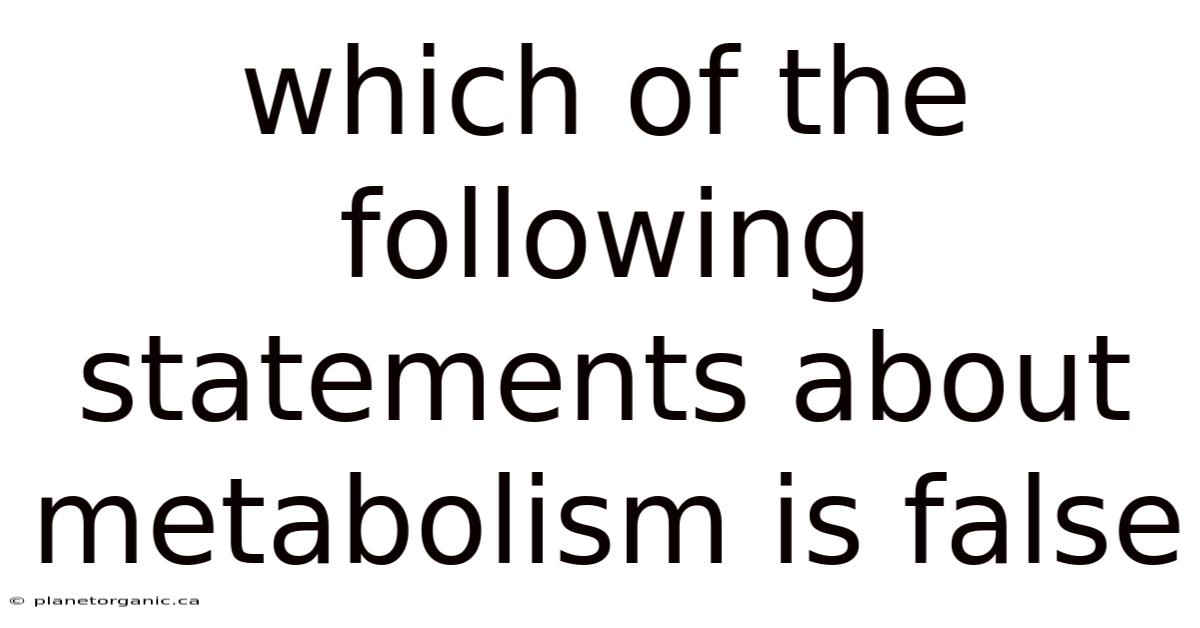 Which Of The Following Statements About Metabolism Is False