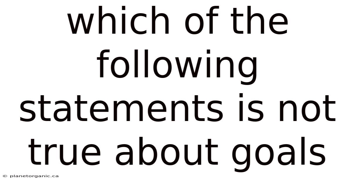 Which Of The Following Statements Is Not True About Goals