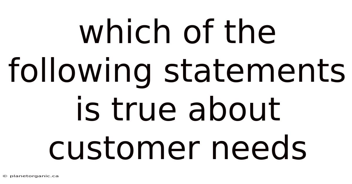 Which Of The Following Statements Is True About Customer Needs