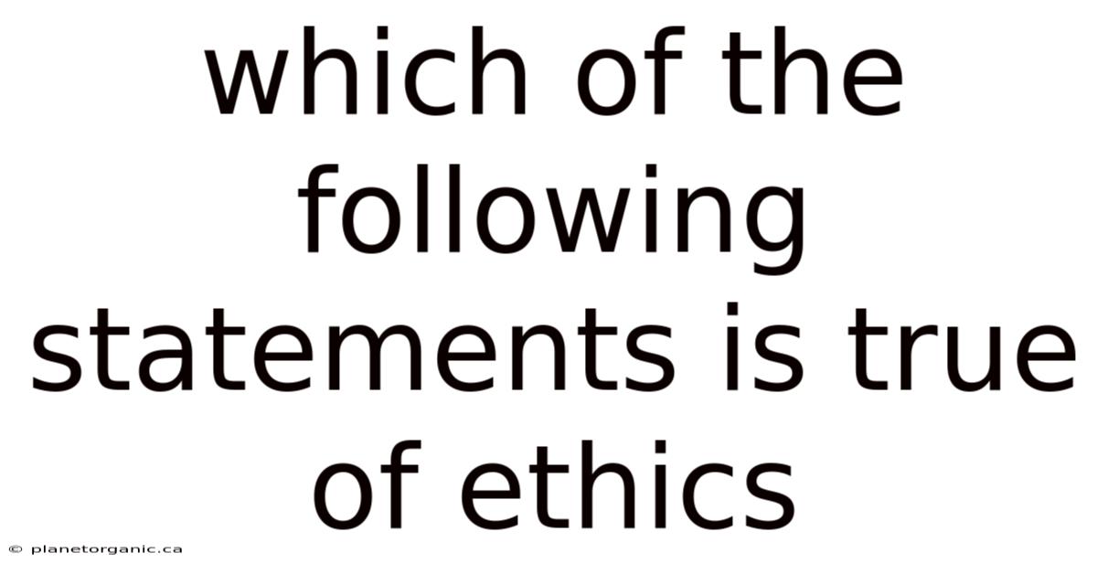 Which Of The Following Statements Is True Of Ethics