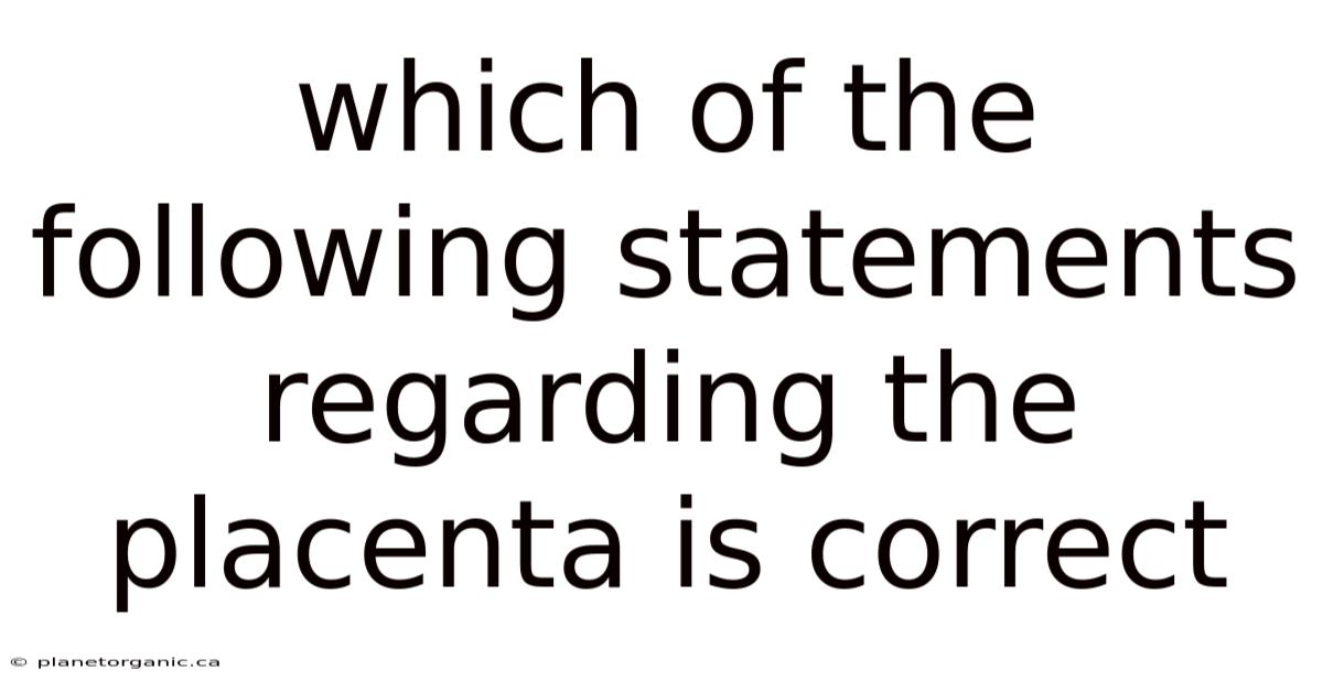 Which Of The Following Statements Regarding The Placenta Is Correct