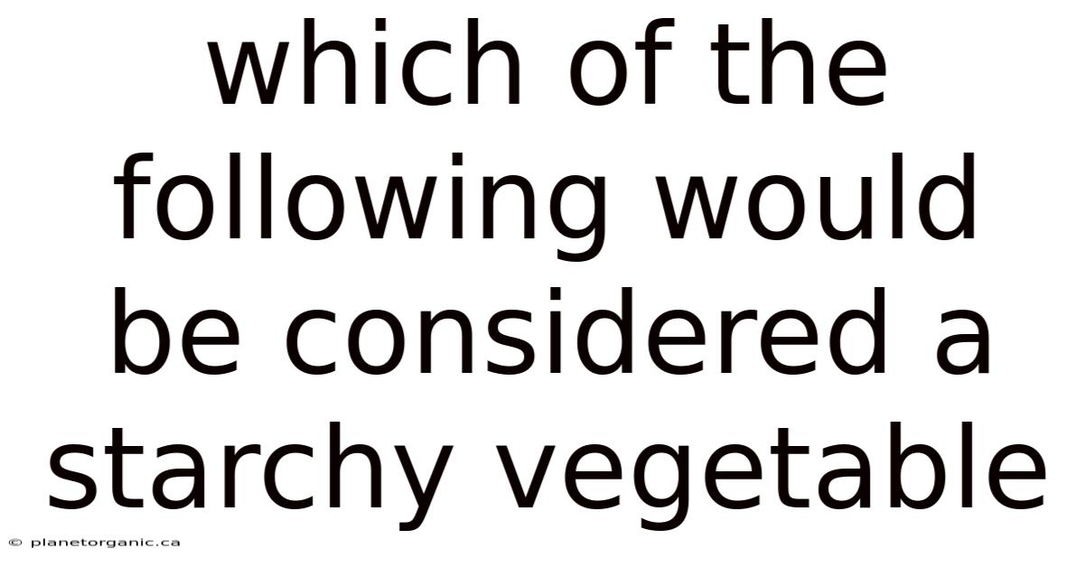 Which Of The Following Would Be Considered A Starchy Vegetable