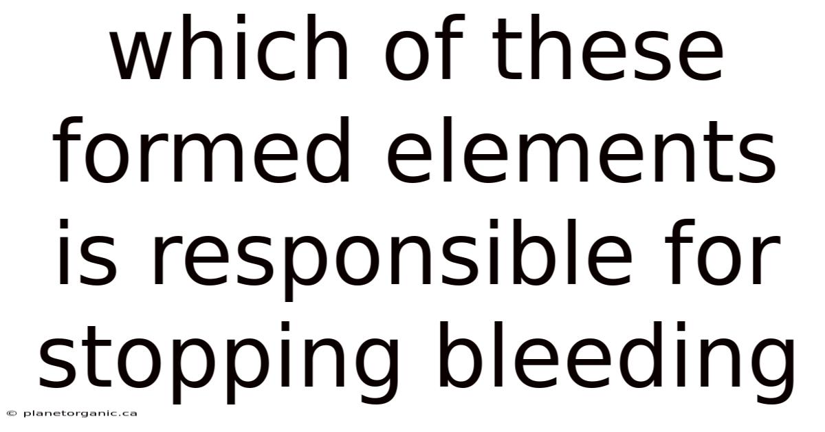 Which Of These Formed Elements Is Responsible For Stopping Bleeding