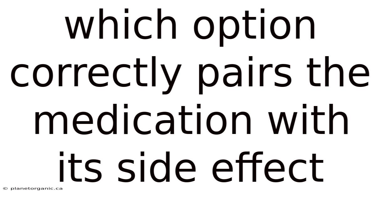 Which Option Correctly Pairs The Medication With Its Side Effect