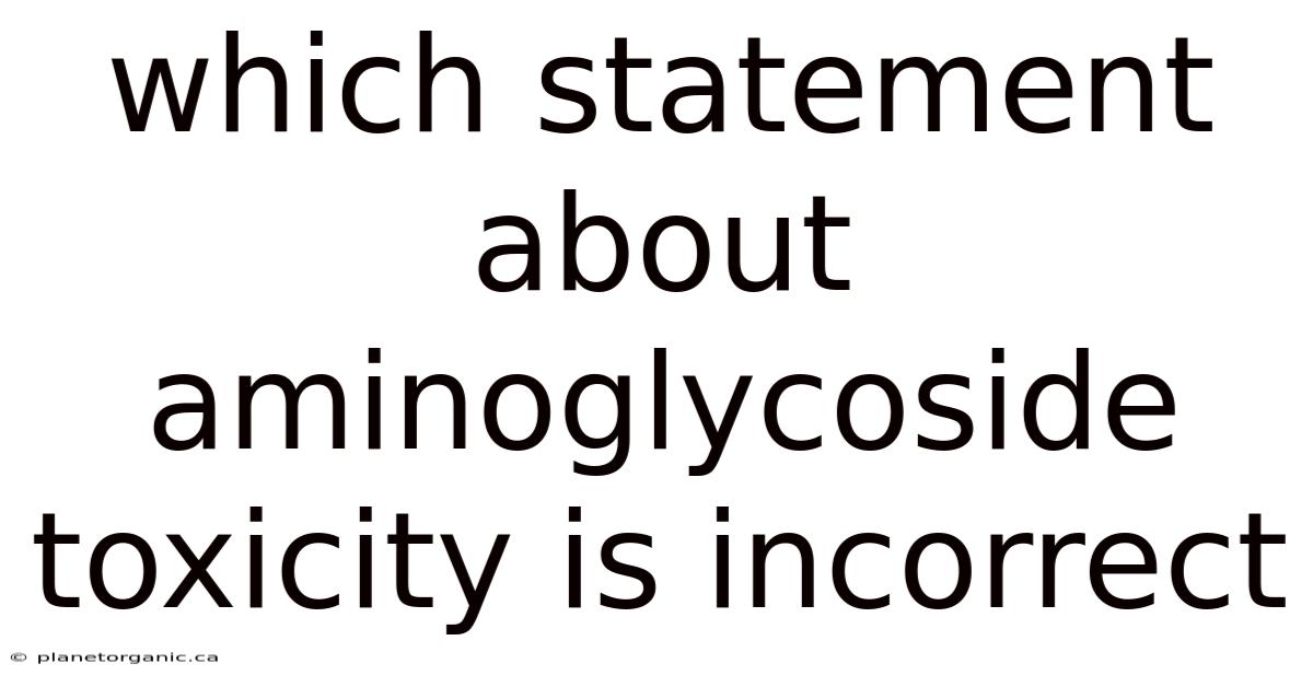Which Statement About Aminoglycoside Toxicity Is Incorrect