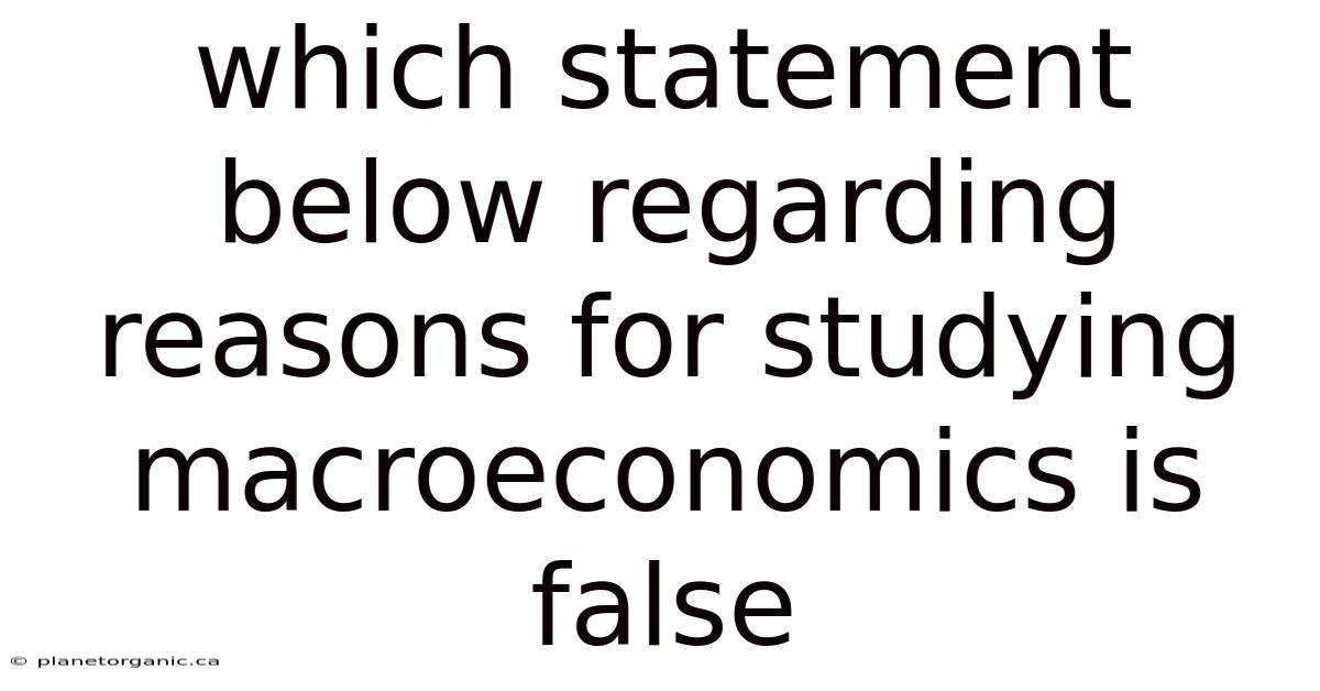 Which Statement Below Regarding Reasons For Studying Macroeconomics Is False