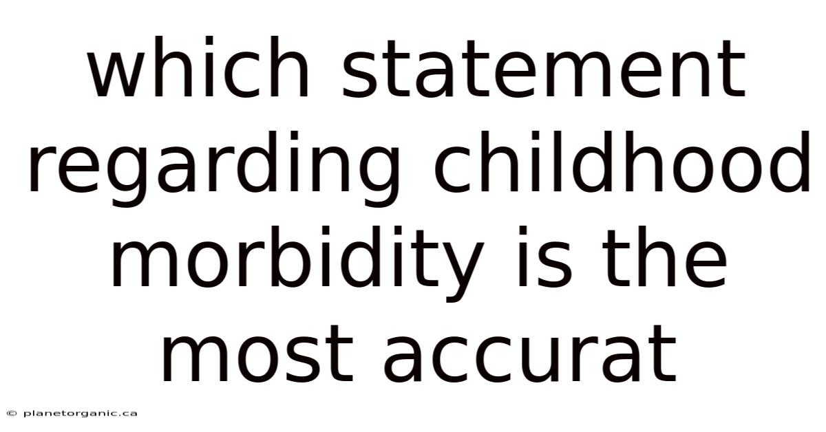 Which Statement Regarding Childhood Morbidity Is The Most Accurat
