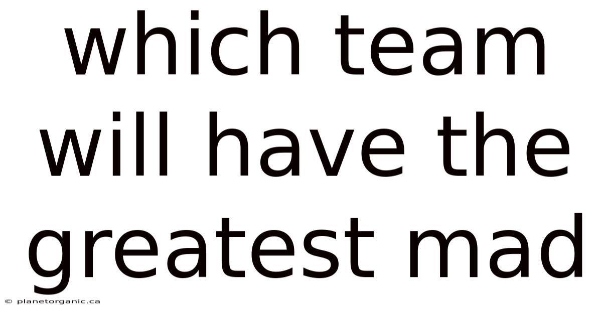 Which Team Will Have The Greatest Mad