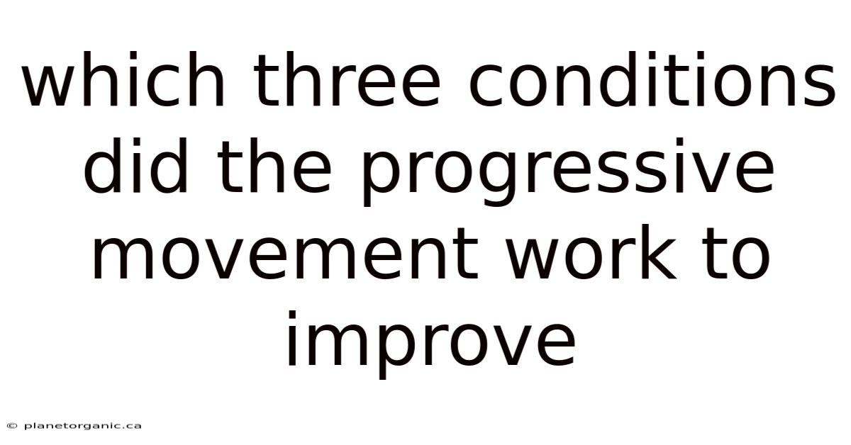 Which Three Conditions Did The Progressive Movement Work To Improve