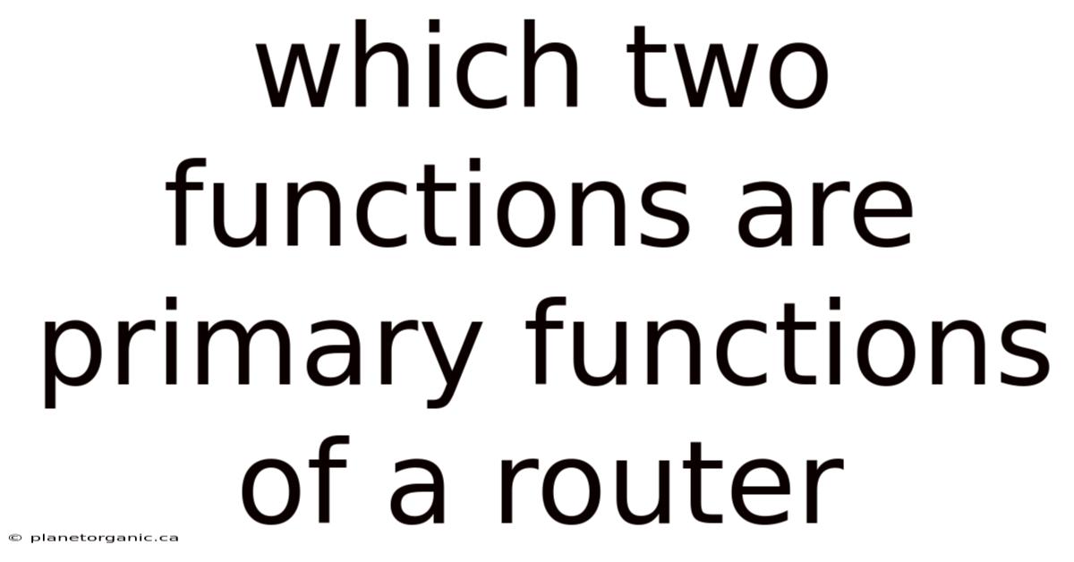 Which Two Functions Are Primary Functions Of A Router