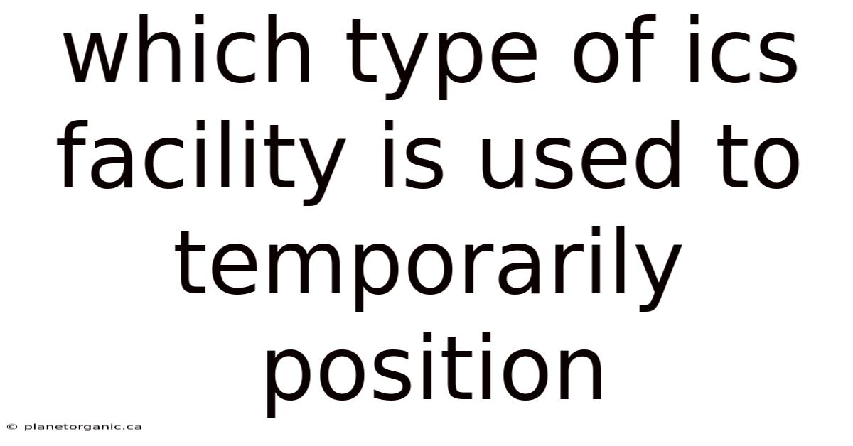 Which Type Of Ics Facility Is Used To Temporarily Position