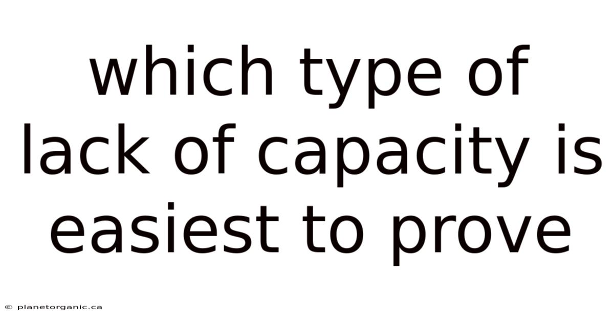 Which Type Of Lack Of Capacity Is Easiest To Prove