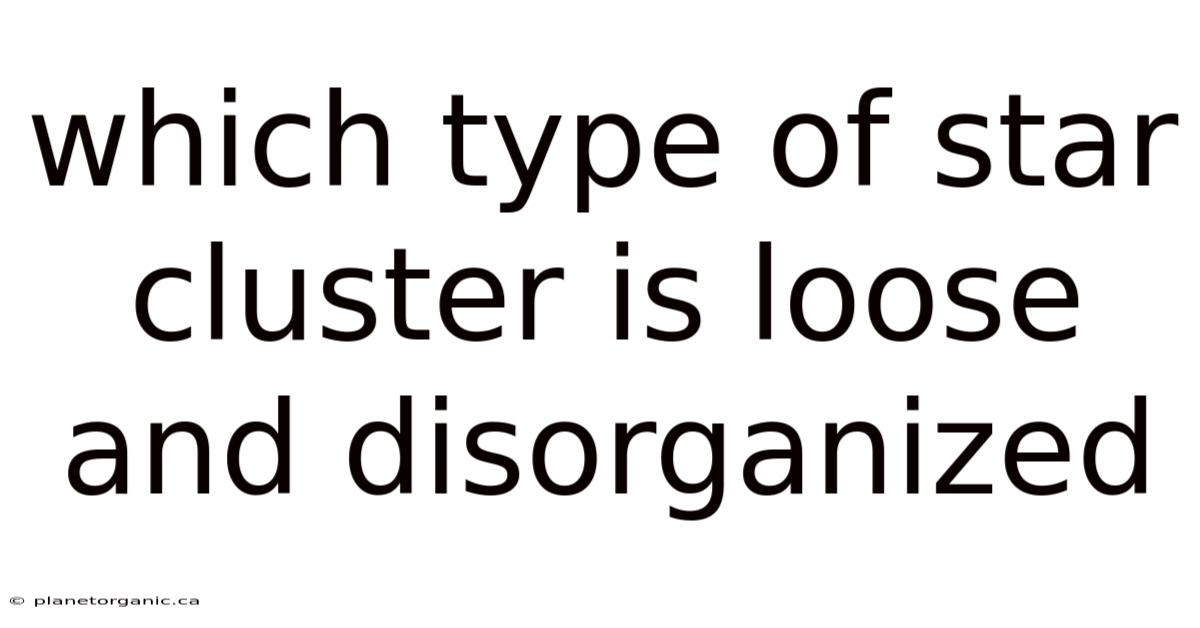 Which Type Of Star Cluster Is Loose And Disorganized