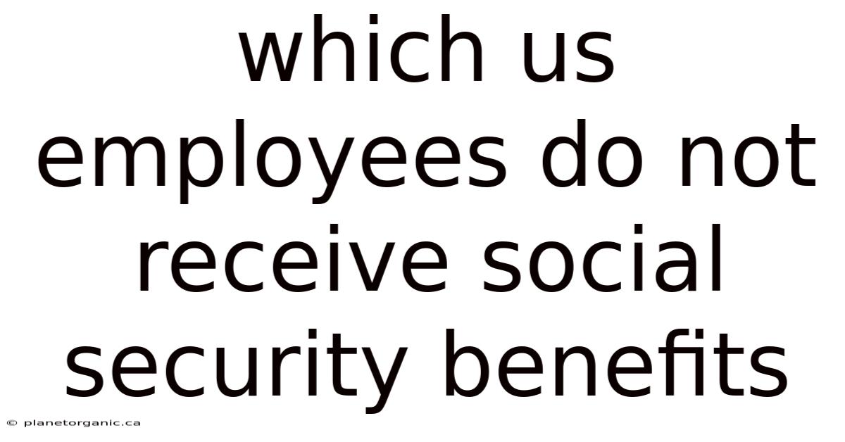 Which Us Employees Do Not Receive Social Security Benefits