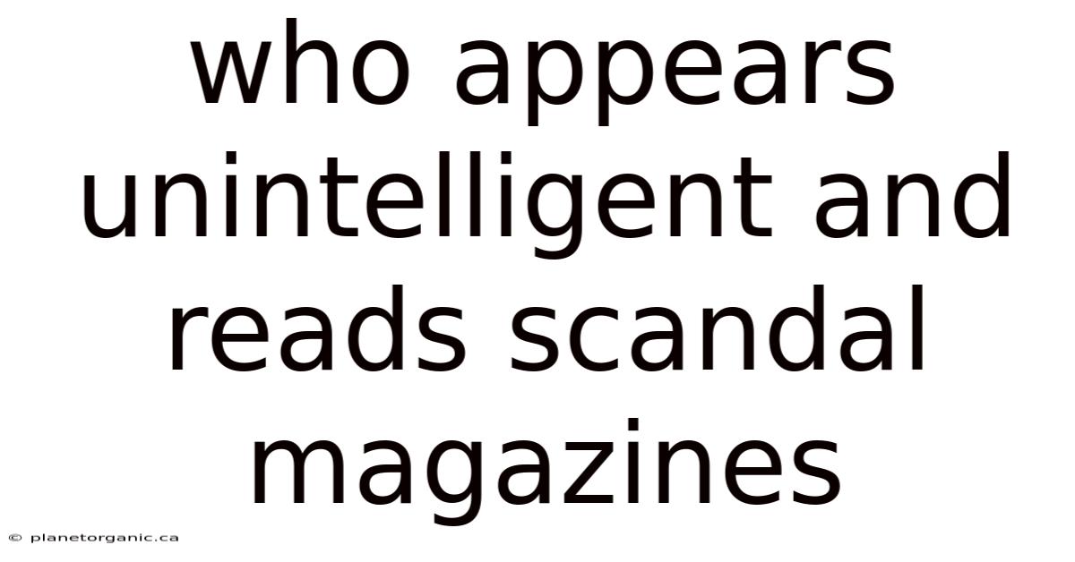 Who Appears Unintelligent And Reads Scandal Magazines