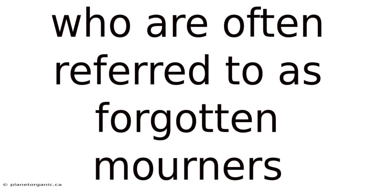 Who Are Often Referred To As Forgotten Mourners