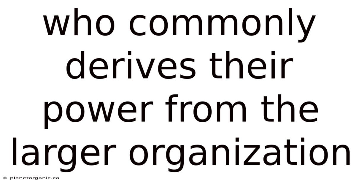 Who Commonly Derives Their Power From The Larger Organization