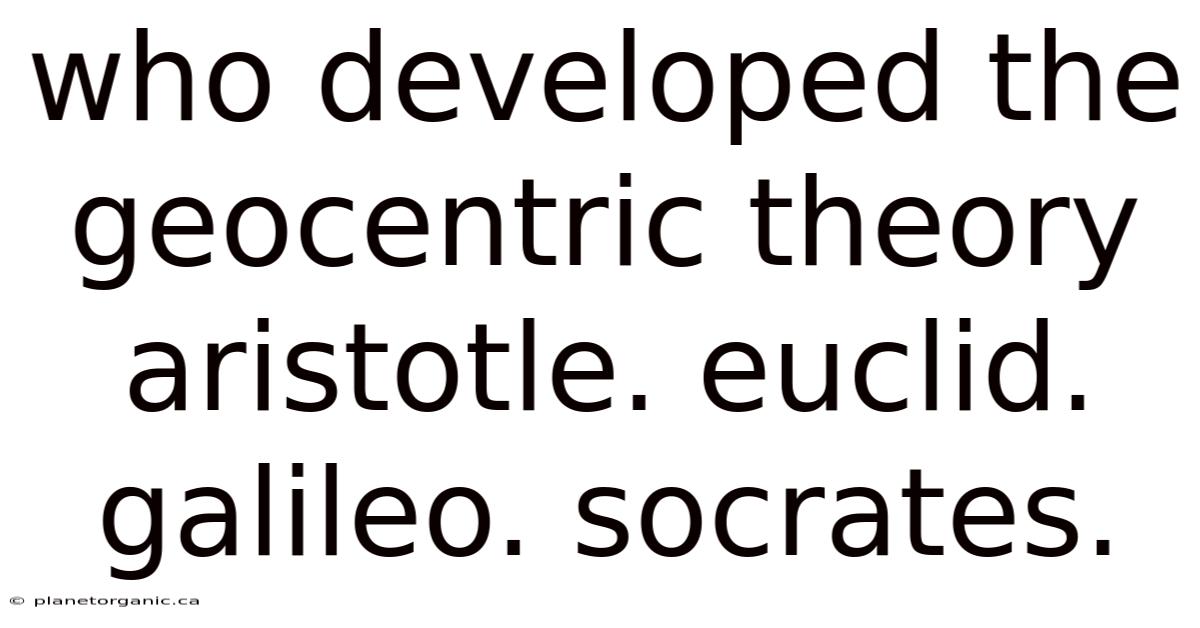 Who Developed The Geocentric Theory Aristotle. Euclid. Galileo. Socrates.