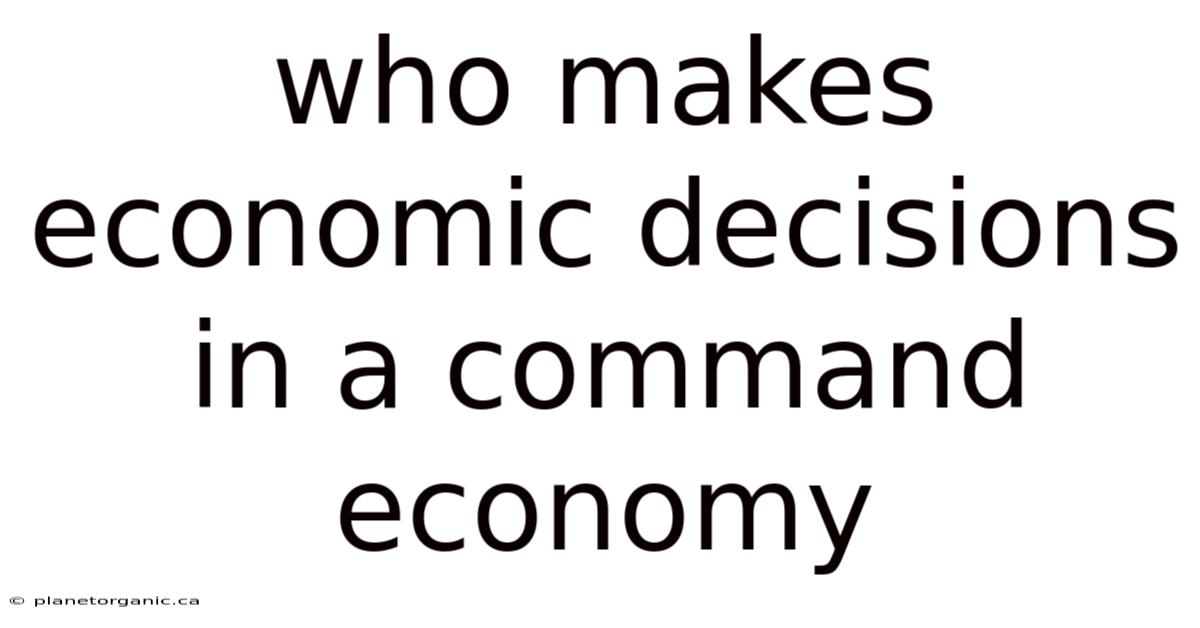 Who Makes Economic Decisions In A Command Economy