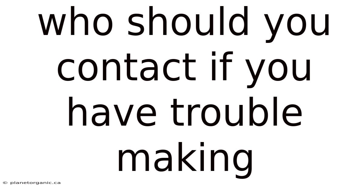 Who Should You Contact If You Have Trouble Making