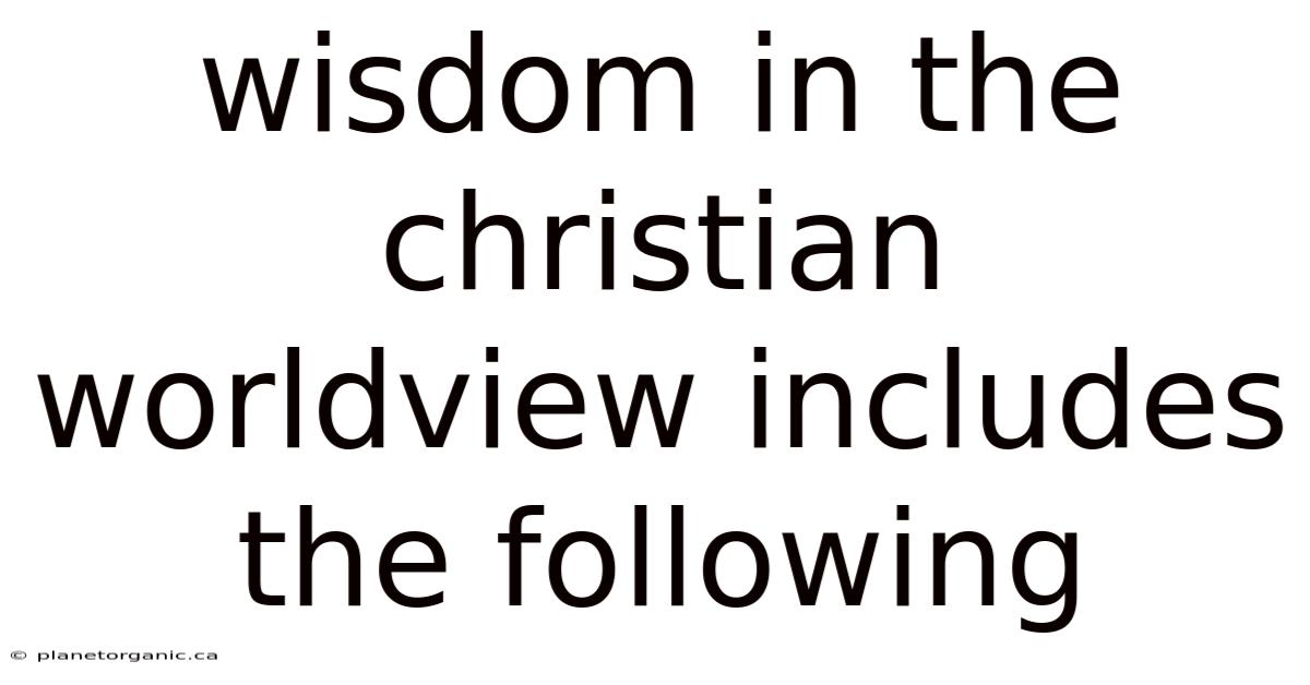 Wisdom In The Christian Worldview Includes The Following