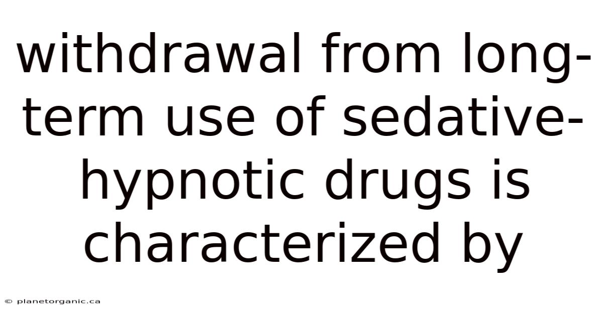 Withdrawal From Long-term Use Of Sedative-hypnotic Drugs Is Characterized By