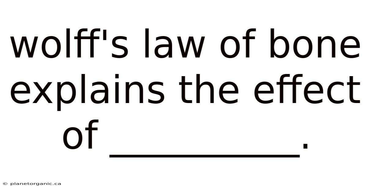 Wolff's Law Of Bone Explains The Effect Of __________.