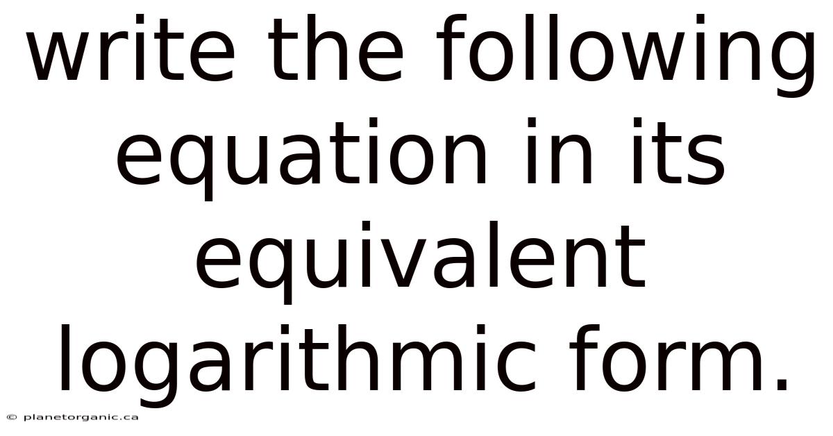 Write The Following Equation In Its Equivalent Logarithmic Form.