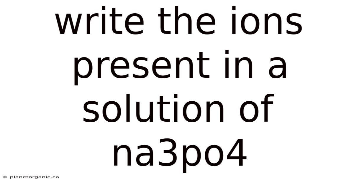 Write The Ions Present In A Solution Of Na3po4
