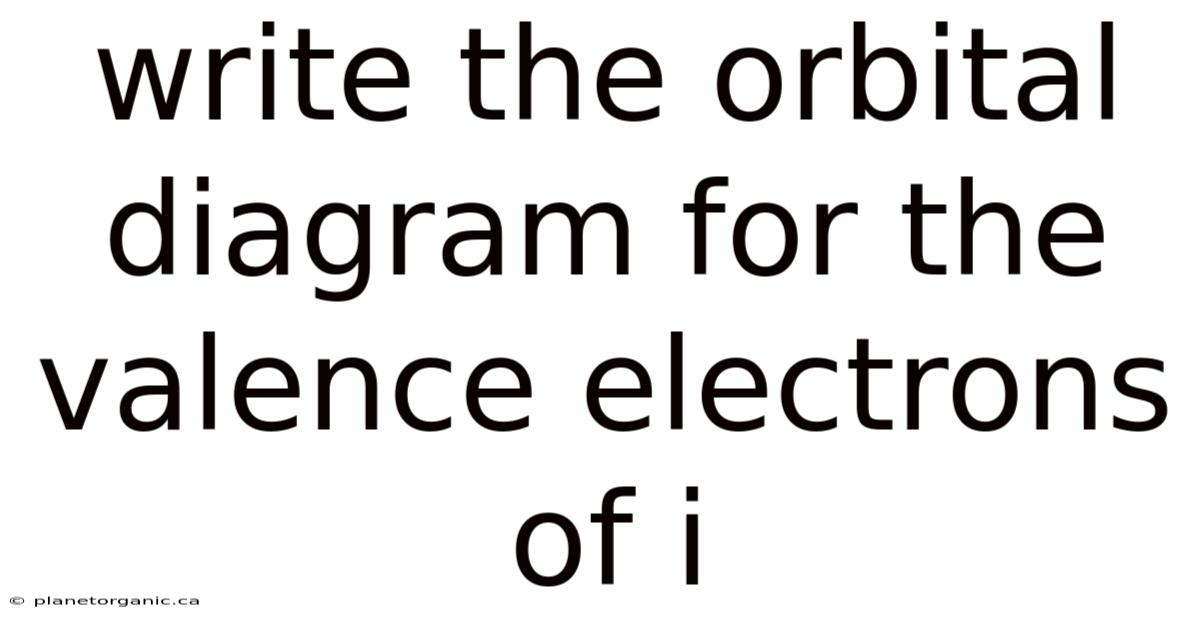 Write The Orbital Diagram For The Valence Electrons Of I