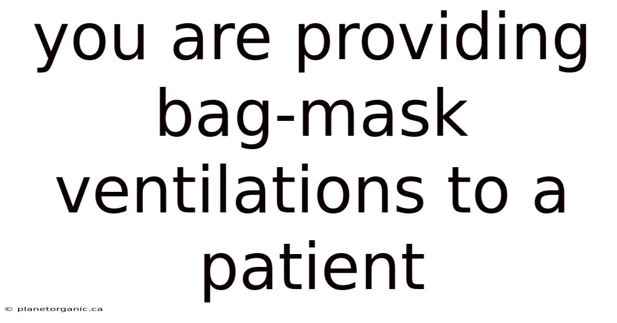 You Are Providing Bag-mask Ventilations To A Patient