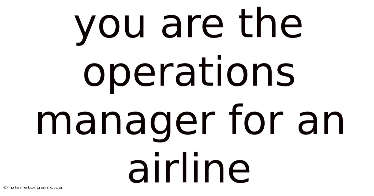 You Are The Operations Manager For An Airline