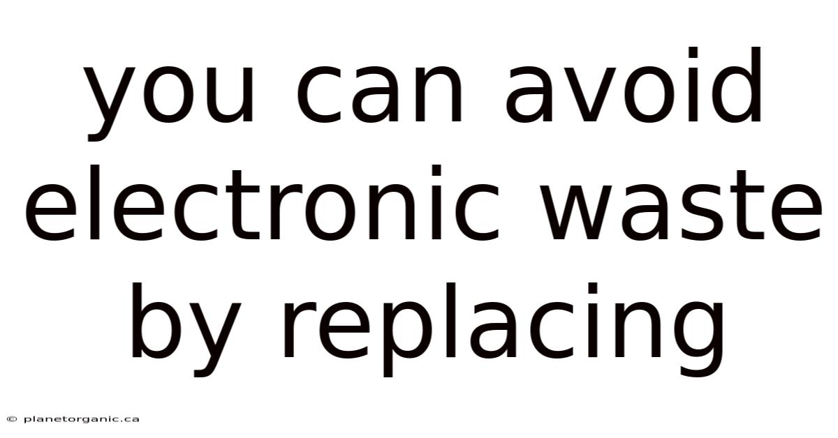 You Can Avoid Electronic Waste By Replacing