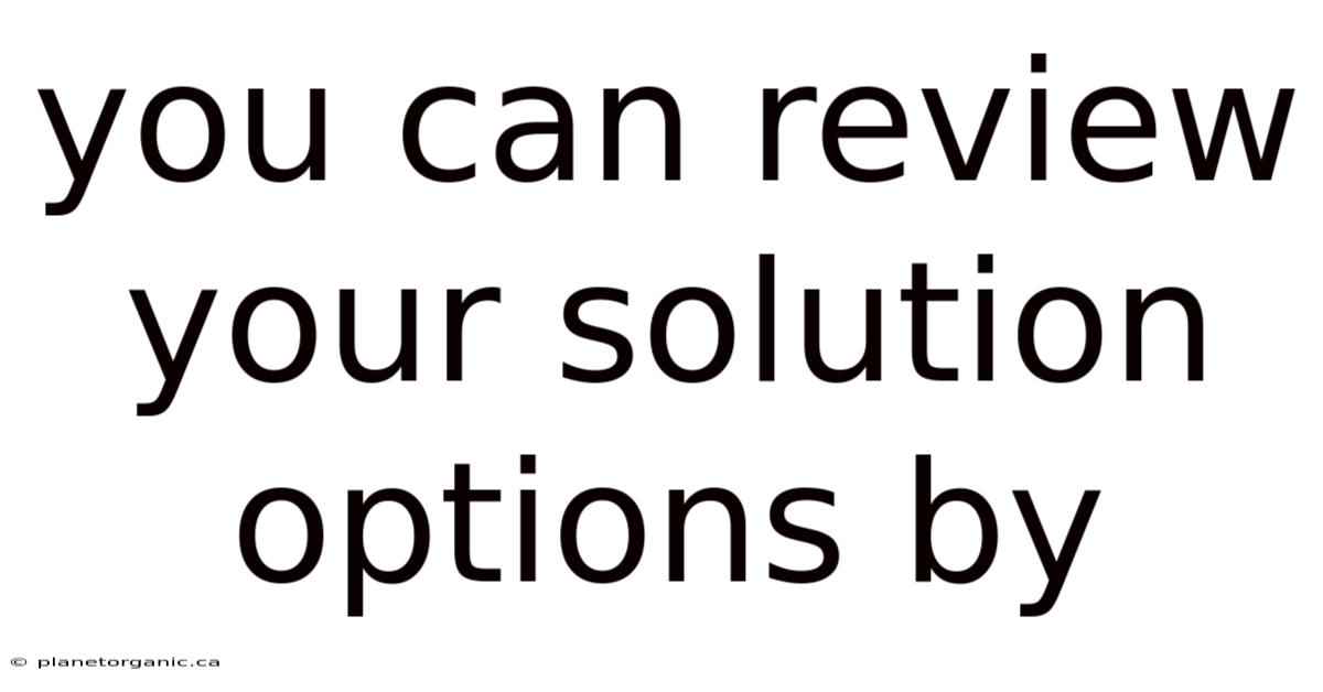 You Can Review Your Solution Options By