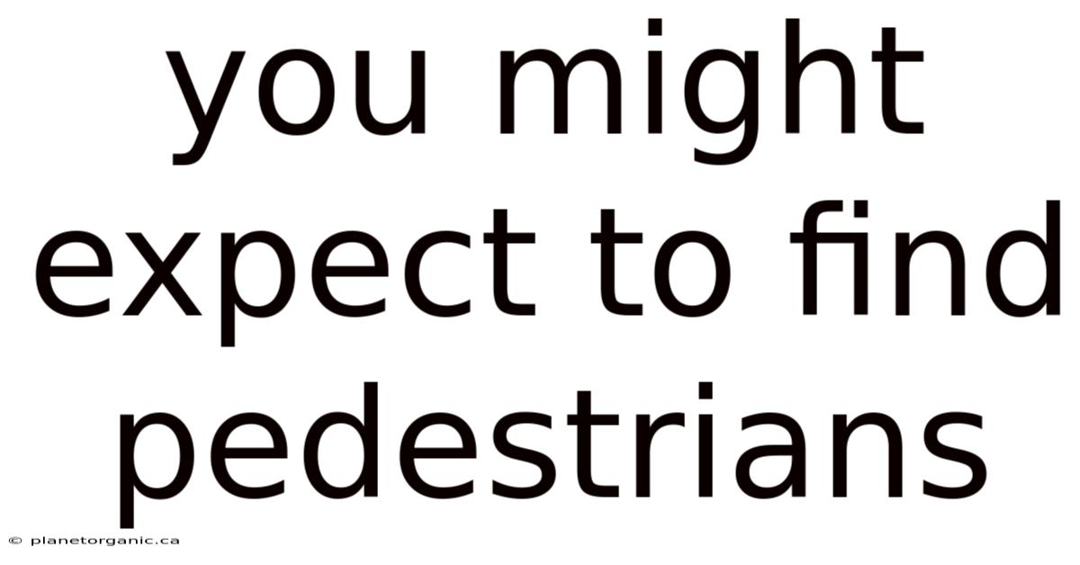 You Might Expect To Find Pedestrians