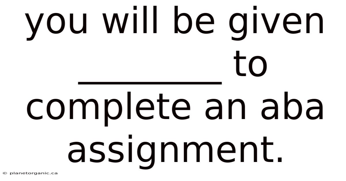 You Will Be Given ________ To Complete An Aba Assignment.