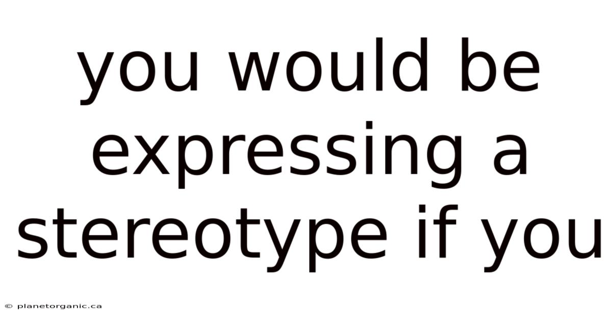 You Would Be Expressing A Stereotype If You