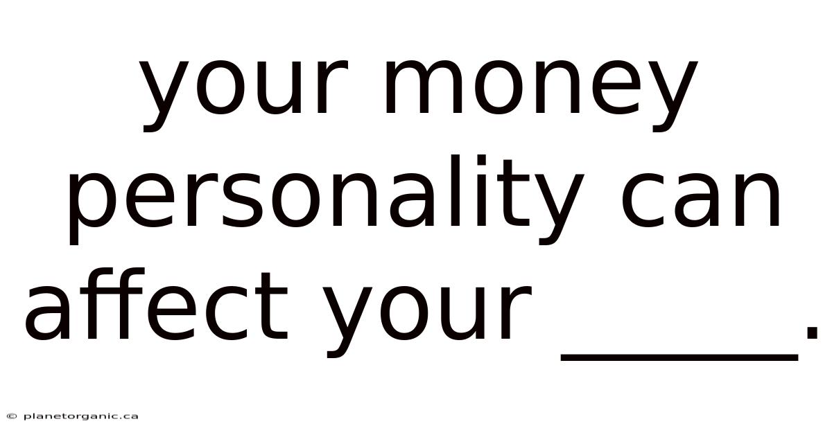 Your Money Personality Can Affect Your _____.