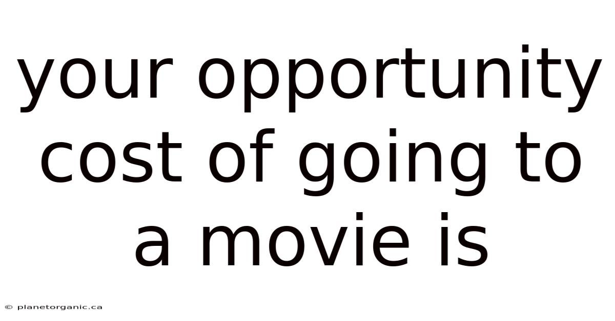 Your Opportunity Cost Of Going To A Movie Is